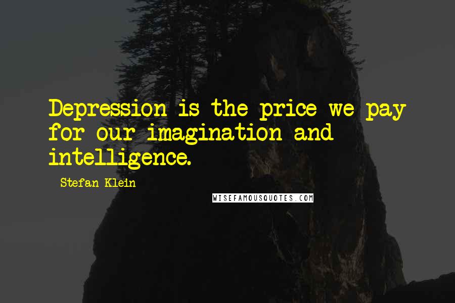 Stefan Klein Quotes: Depression is the price we pay for our imagination and intelligence.