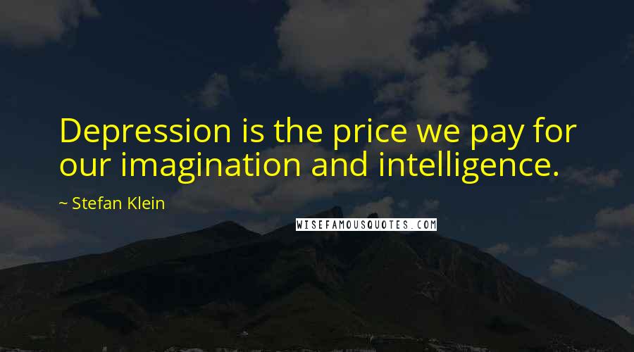 Stefan Klein Quotes: Depression is the price we pay for our imagination and intelligence.