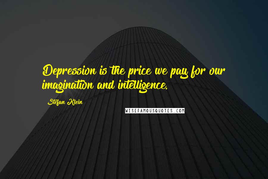 Stefan Klein Quotes: Depression is the price we pay for our imagination and intelligence.