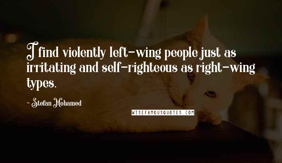 Stefan Mohamed Quotes: I find violently left-wing people just as irritating and self-righteous as right-wing types.