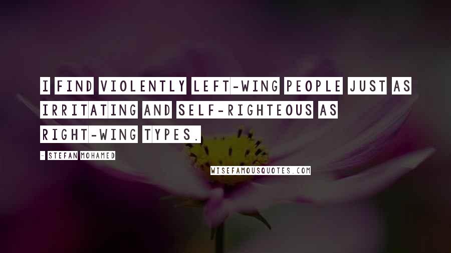 Stefan Mohamed Quotes: I find violently left-wing people just as irritating and self-righteous as right-wing types.