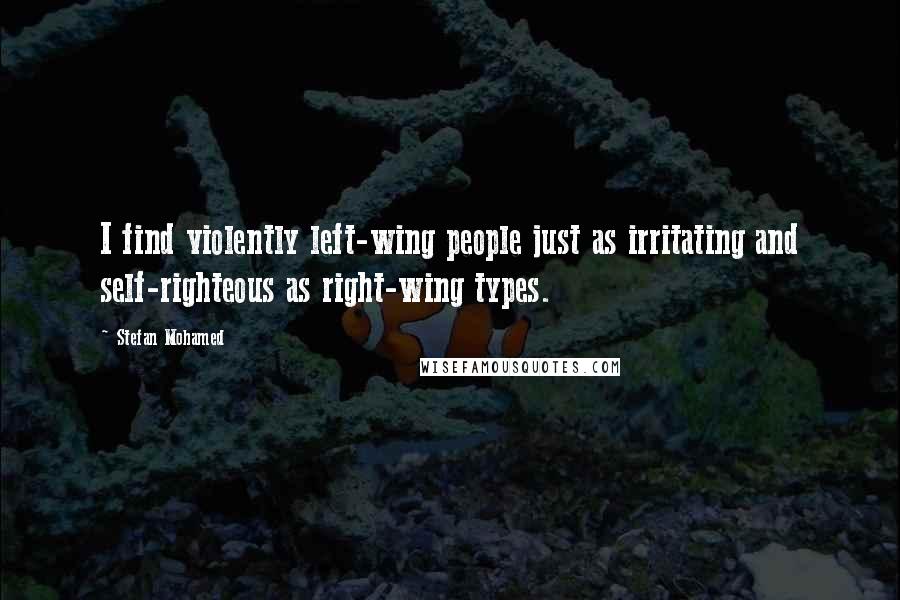 Stefan Mohamed Quotes: I find violently left-wing people just as irritating and self-righteous as right-wing types.