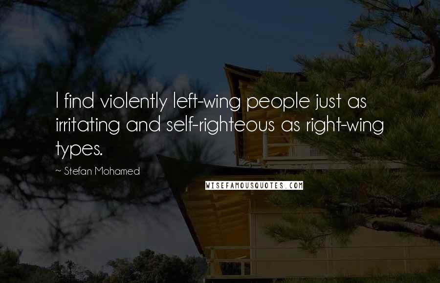 Stefan Mohamed Quotes: I find violently left-wing people just as irritating and self-righteous as right-wing types.