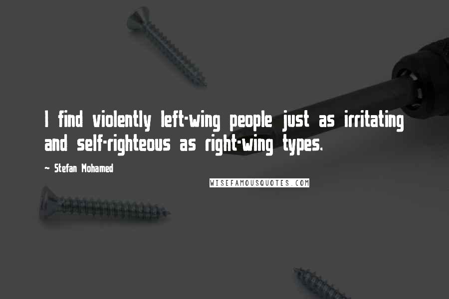 Stefan Mohamed Quotes: I find violently left-wing people just as irritating and self-righteous as right-wing types.