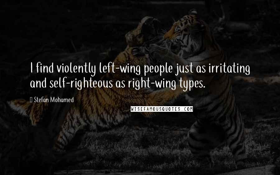Stefan Mohamed Quotes: I find violently left-wing people just as irritating and self-righteous as right-wing types.