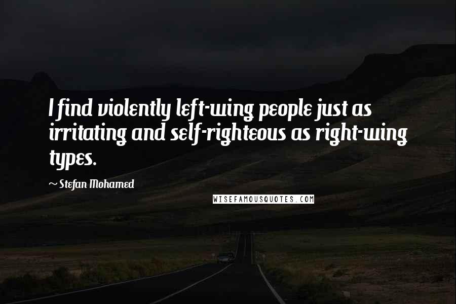 Stefan Mohamed Quotes: I find violently left-wing people just as irritating and self-righteous as right-wing types.