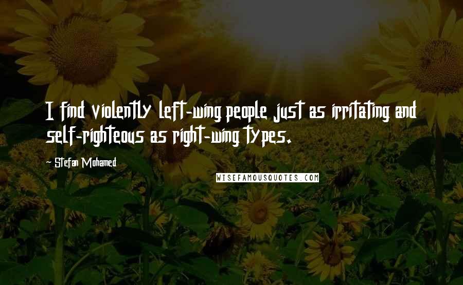 Stefan Mohamed Quotes: I find violently left-wing people just as irritating and self-righteous as right-wing types.