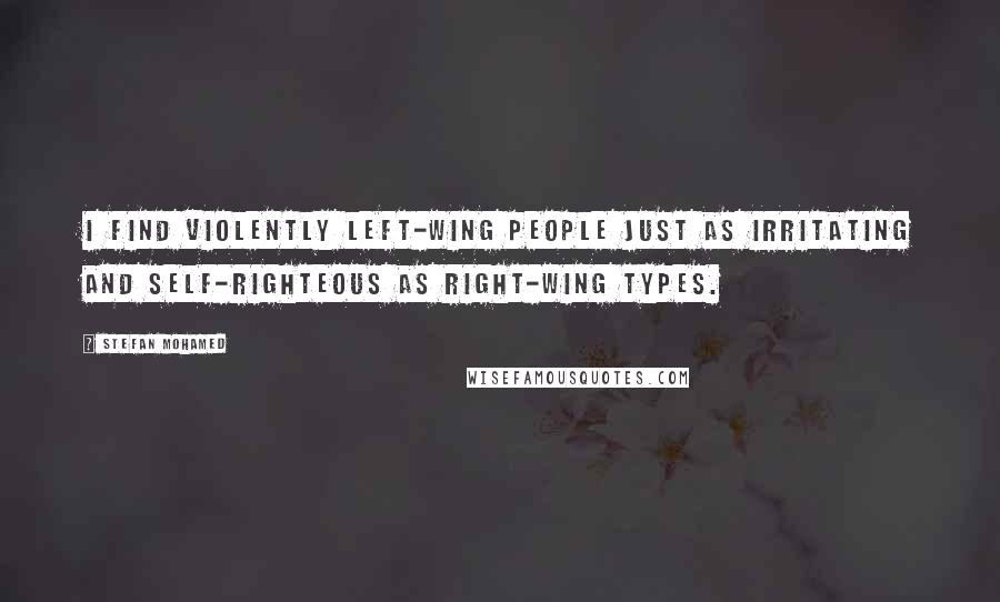 Stefan Mohamed Quotes: I find violently left-wing people just as irritating and self-righteous as right-wing types.