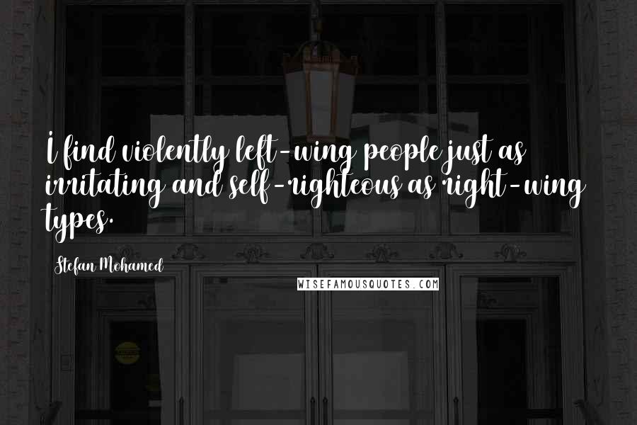 Stefan Mohamed Quotes: I find violently left-wing people just as irritating and self-righteous as right-wing types.