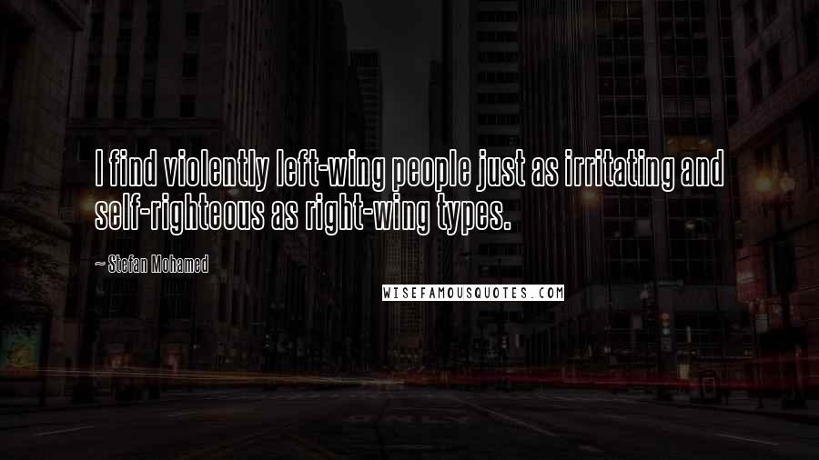 Stefan Mohamed Quotes: I find violently left-wing people just as irritating and self-righteous as right-wing types.