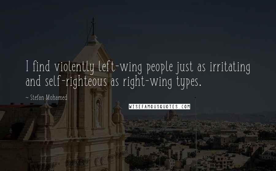 Stefan Mohamed Quotes: I find violently left-wing people just as irritating and self-righteous as right-wing types.