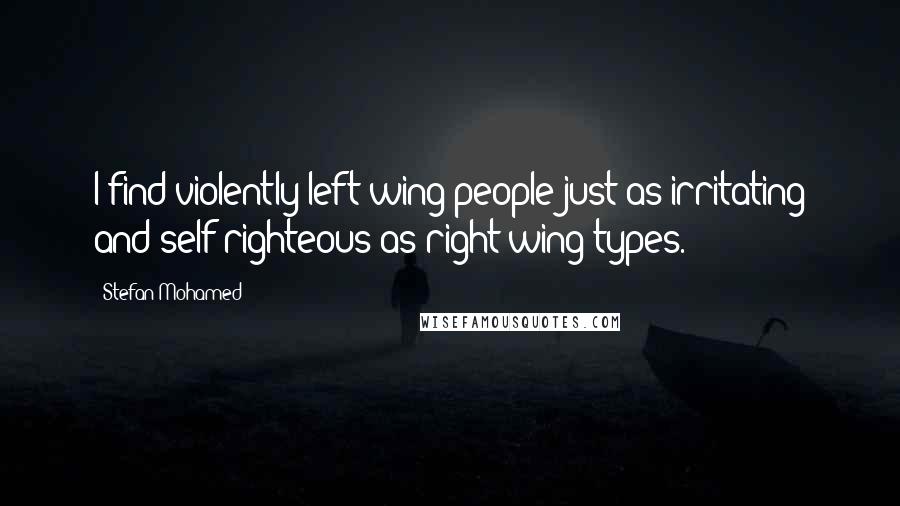 Stefan Mohamed Quotes: I find violently left-wing people just as irritating and self-righteous as right-wing types.