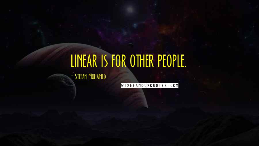 Stefan Mohamed Quotes: LINEAR IS FOR OTHER PEOPLE.