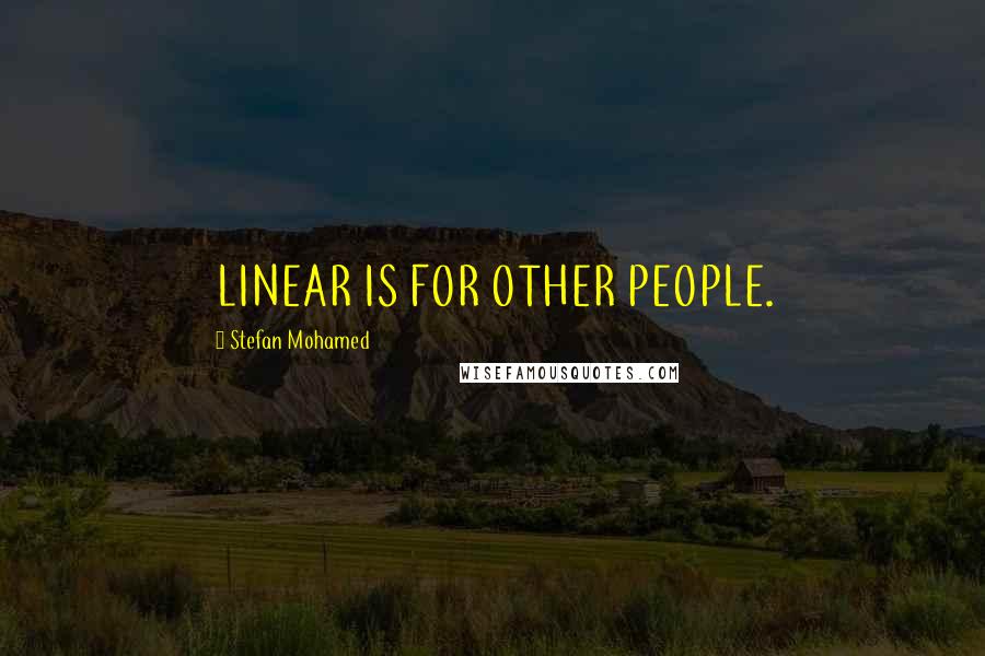 Stefan Mohamed Quotes: LINEAR IS FOR OTHER PEOPLE.