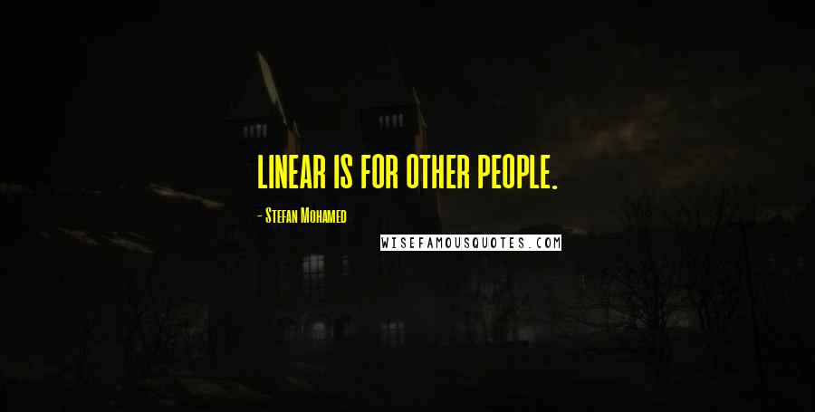 Stefan Mohamed Quotes: LINEAR IS FOR OTHER PEOPLE.