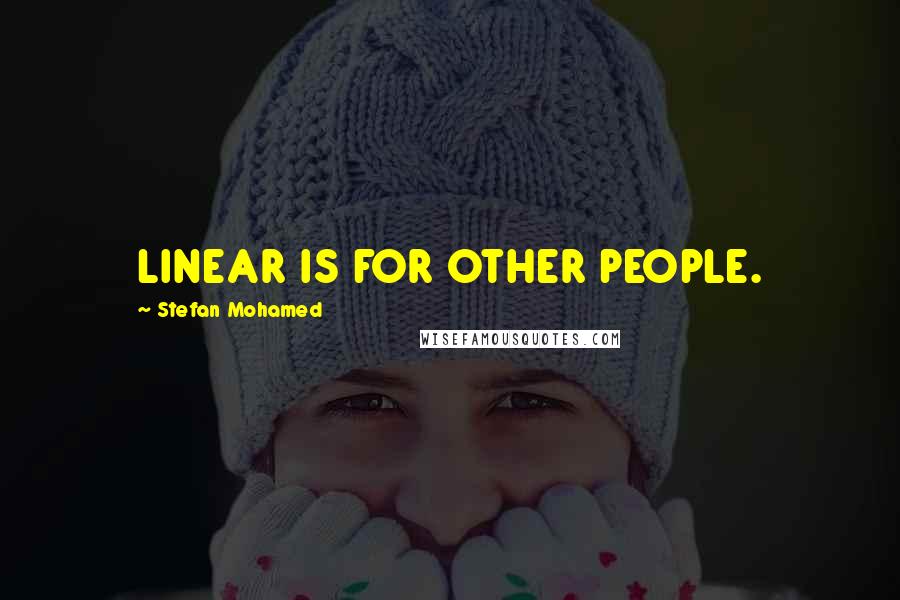 Stefan Mohamed Quotes: LINEAR IS FOR OTHER PEOPLE.