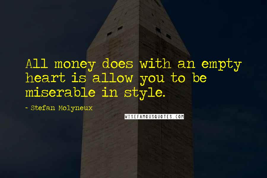 Stefan Molyneux Quotes: All money does with an empty heart is allow you to be miserable in style.