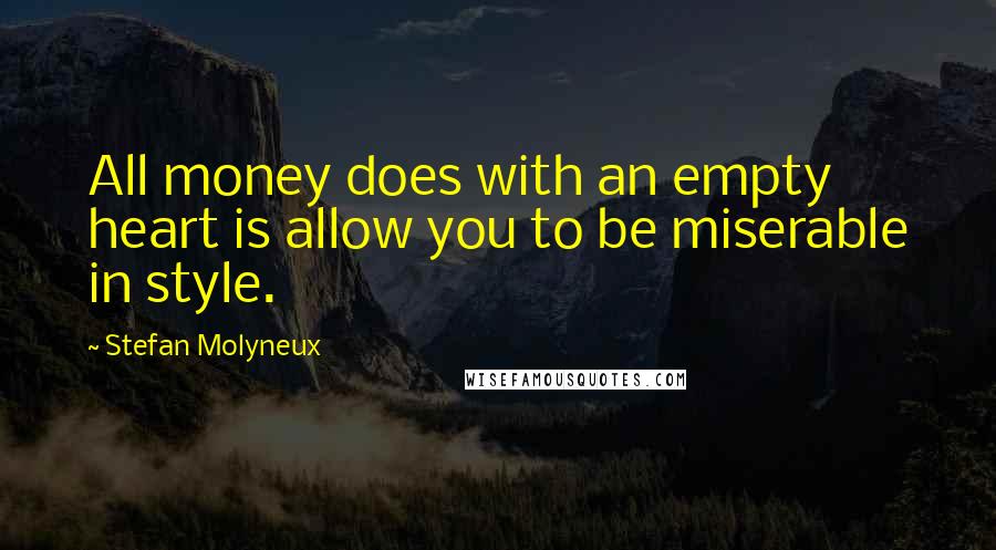 Stefan Molyneux Quotes: All money does with an empty heart is allow you to be miserable in style.