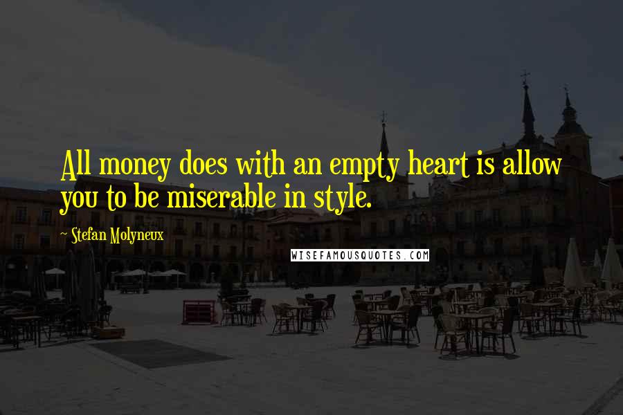 Stefan Molyneux Quotes: All money does with an empty heart is allow you to be miserable in style.