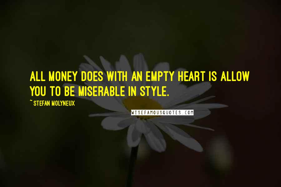 Stefan Molyneux Quotes: All money does with an empty heart is allow you to be miserable in style.