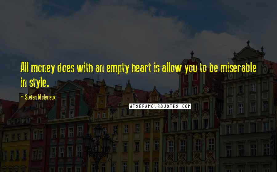 Stefan Molyneux Quotes: All money does with an empty heart is allow you to be miserable in style.