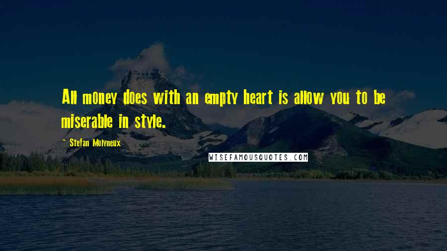 Stefan Molyneux Quotes: All money does with an empty heart is allow you to be miserable in style.