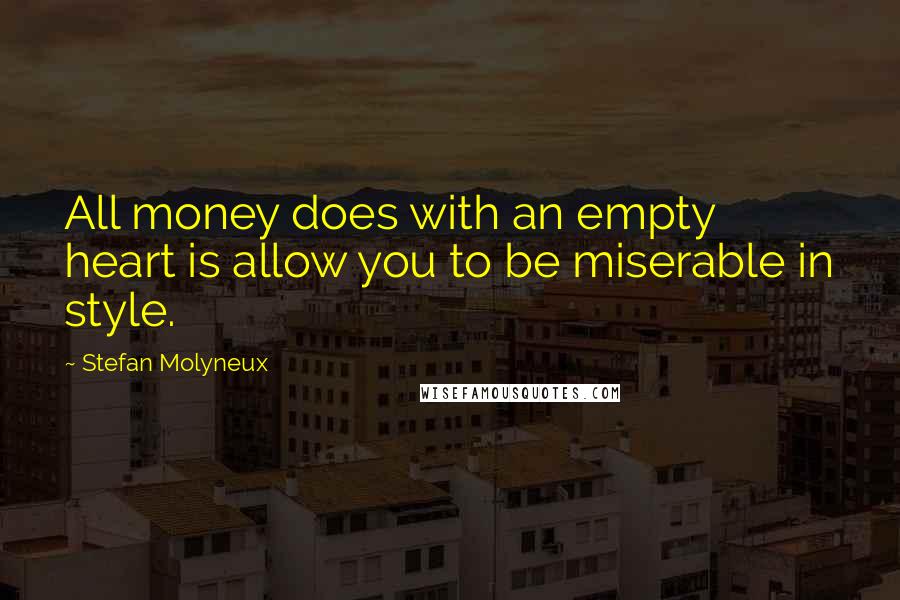 Stefan Molyneux Quotes: All money does with an empty heart is allow you to be miserable in style.