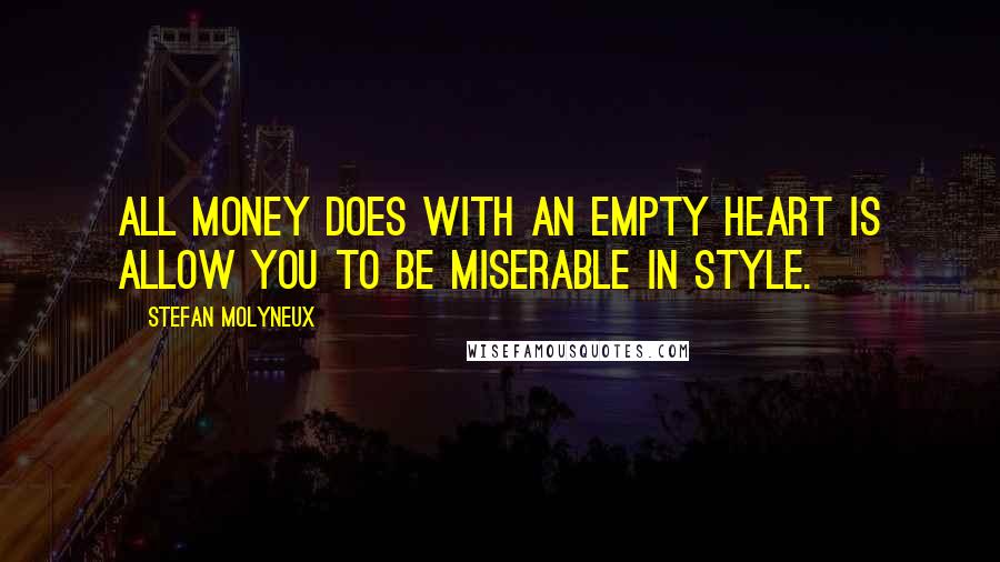 Stefan Molyneux Quotes: All money does with an empty heart is allow you to be miserable in style.