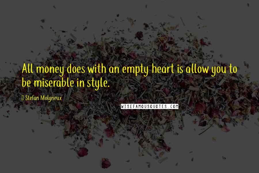 Stefan Molyneux Quotes: All money does with an empty heart is allow you to be miserable in style.