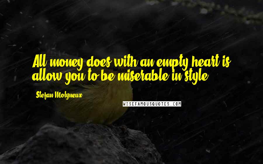 Stefan Molyneux Quotes: All money does with an empty heart is allow you to be miserable in style.