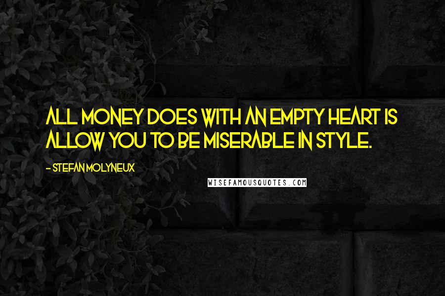 Stefan Molyneux Quotes: All money does with an empty heart is allow you to be miserable in style.