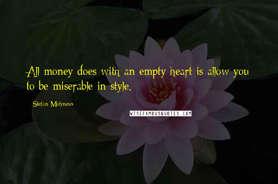 Stefan Molyneux Quotes: All money does with an empty heart is allow you to be miserable in style.