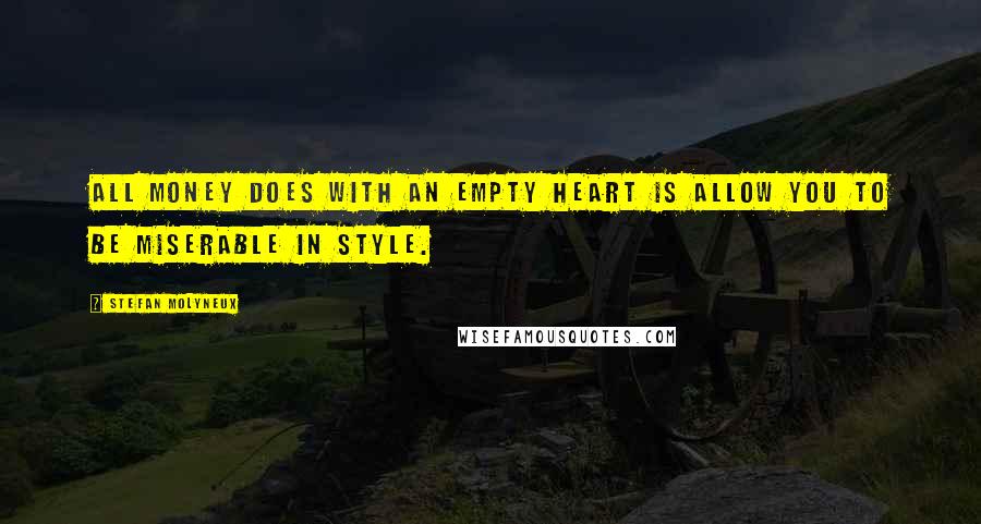 Stefan Molyneux Quotes: All money does with an empty heart is allow you to be miserable in style.