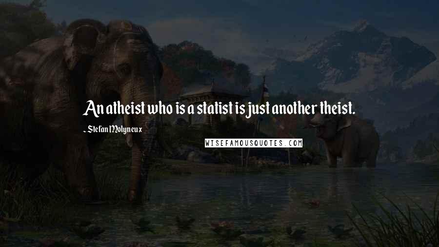 Stefan Molyneux Quotes: An atheist who is a statist is just another theist.