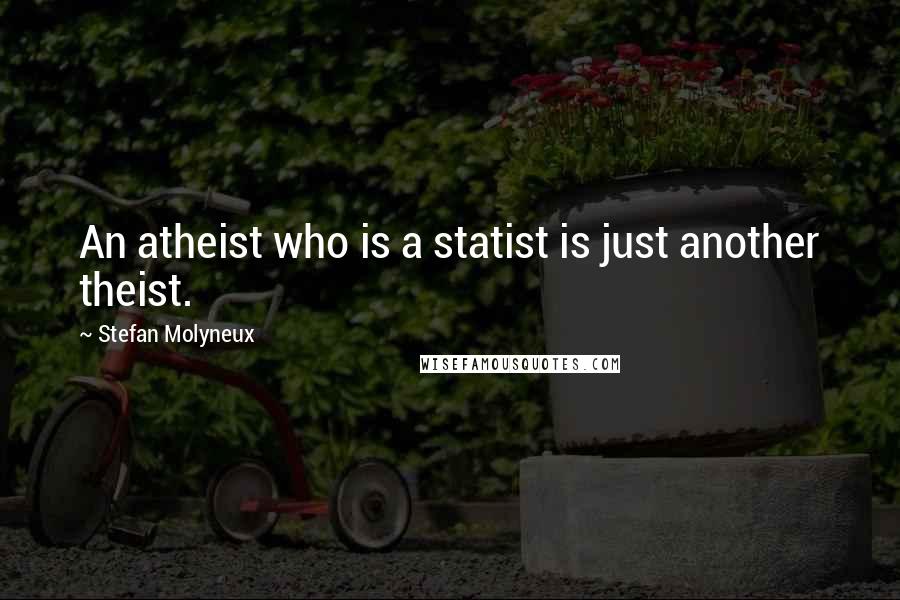 Stefan Molyneux Quotes: An atheist who is a statist is just another theist.