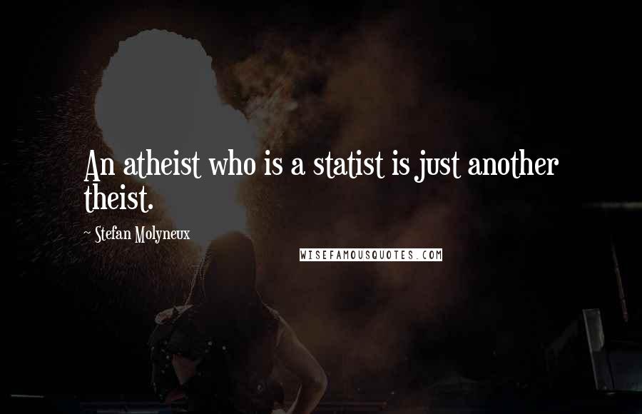 Stefan Molyneux Quotes: An atheist who is a statist is just another theist.