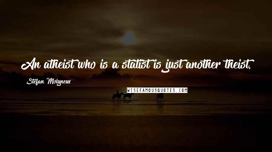 Stefan Molyneux Quotes: An atheist who is a statist is just another theist.