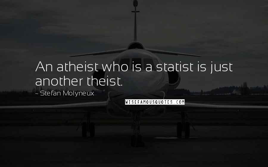 Stefan Molyneux Quotes: An atheist who is a statist is just another theist.