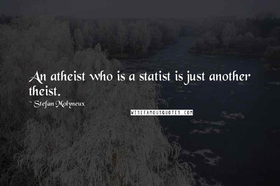 Stefan Molyneux Quotes: An atheist who is a statist is just another theist.