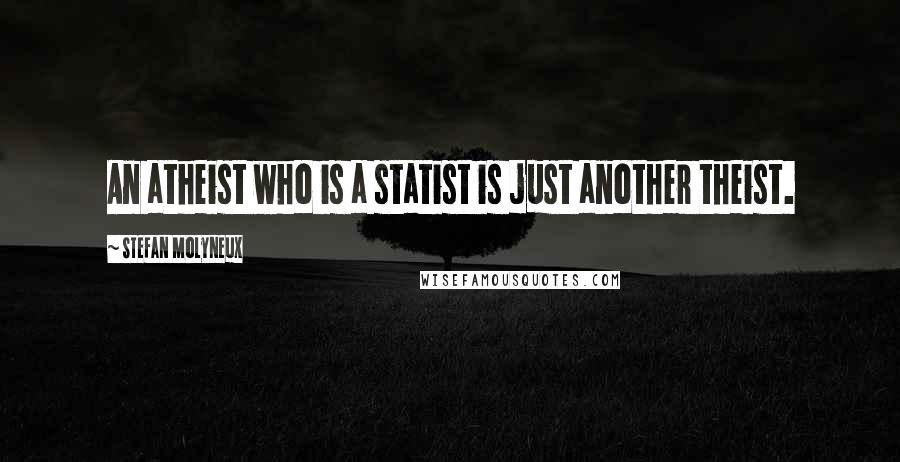 Stefan Molyneux Quotes: An atheist who is a statist is just another theist.