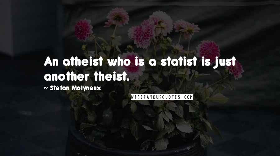 Stefan Molyneux Quotes: An atheist who is a statist is just another theist.