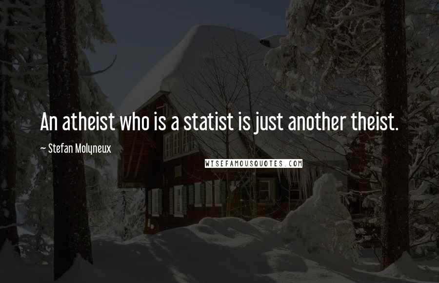 Stefan Molyneux Quotes: An atheist who is a statist is just another theist.