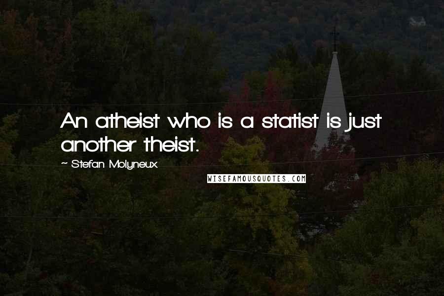 Stefan Molyneux Quotes: An atheist who is a statist is just another theist.