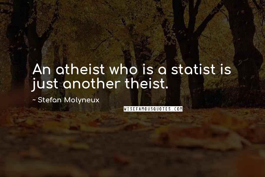 Stefan Molyneux Quotes: An atheist who is a statist is just another theist.