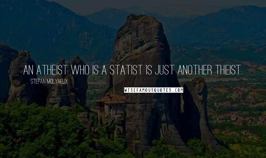 Stefan Molyneux Quotes: An atheist who is a statist is just another theist.