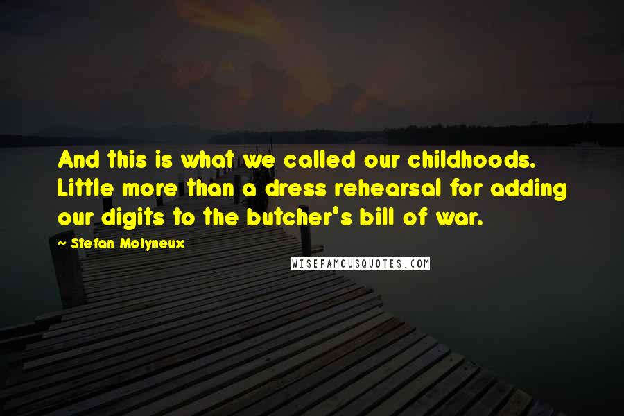 Stefan Molyneux Quotes: And this is what we called our childhoods. Little more than a dress rehearsal for adding our digits to the butcher's bill of war.