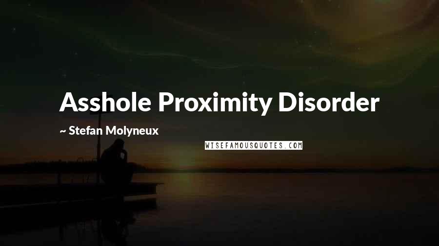 Stefan Molyneux Quotes: Asshole Proximity Disorder