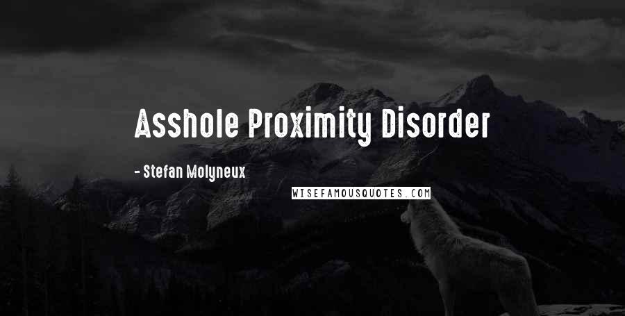 Stefan Molyneux Quotes: Asshole Proximity Disorder