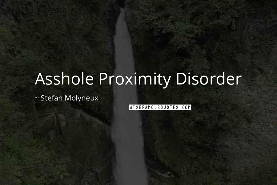 Stefan Molyneux Quotes: Asshole Proximity Disorder