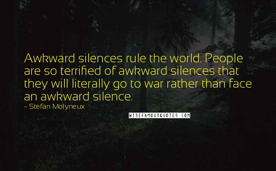 Stefan Molyneux Quotes: Awkward silences rule the world. People are so terrified of awkward silences that they will literally go to war rather than face an awkward silence.